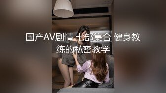 国产AV剧情 七部集合 健身教练的私密教学