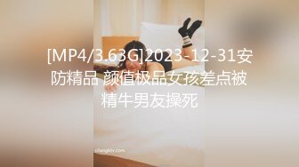 [MP4/3.63G]2023-12-31安防精品 颜值极品女孩差点被精牛男友操死