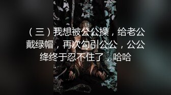 （三）我想被公公操，给老公戴绿帽，再次勾引公公，公公绛终于忍不住了，哈哈