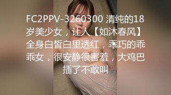 FC2PPV-3260300 清纯的18岁美少女，让人【如沐春风】全身白皙白里透红，乖巧的乖乖女，很安静很害羞，大鸡巴插了不敢叫