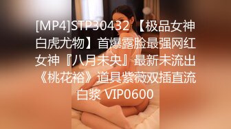 [MP4]STP30432 【极品女神白虎尤物】首爆露脸最强网红女神『八月未央』最新未流出《桃花裕》道具紫薇双插直流白浆 VIP0600