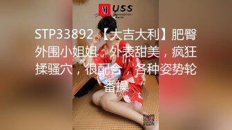 STP33892 【大吉大利】肥臀外围小姐姐，外表甜美，疯狂揉骚穴，很配合，各种姿势轮番操