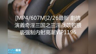 [MP4/607M]2/26最新 劇情演義奇淫三国之三淫战苡若猥亵强制内射高潮VIP1196