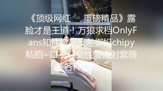 《顶级网红❤️重磅精品》露脸才是王道！万狼求档OnlyFans知性极品反差御姐chipy私拍~口交肛交性爱内射紫薇各种打炮