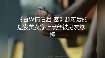 《台W情侣泄_密》超可爱的短发美女穿上黑丝被男友爆_插