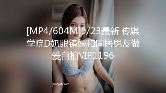 [MP4/604M]9/23最新 传媒学院D奶眼镜妹和同居男友做爱自拍VIP1196