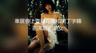 車展會上齊逼花裙和黑丁字褲的風騷眼鏡女