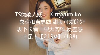 TS伪娘人妖❤️Kittyyumiko❤️喜欢和直男做 甜美可爱的外表下长着一根大肉棒 反差感十足！【219V】 (138)