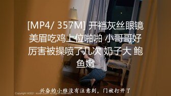 [MP4/ 357M] 开裆灰丝眼镜美眉吃鸡上位啪啪 小哥哥好厉害被操喷了几次 奶子大 鲍鱼嫩