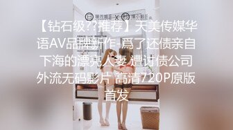 【钻石级??推荐】天美传媒华语AV品牌新作-爲了还债亲自下海的漂亮人妻 遭讨债公司外流无码影片 高清720P原版首发