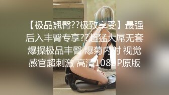 【极品翘臀??极致享受】最强后入丰臀专享??超猛大屌无套爆操极品丰臀 爆菊内射 视觉感官超刺激 高清1080P原版