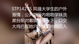 STP14275 风骚大学生的户外激情，公共厕所内啪啪学妹洗漱台前对着镜子干一下，口交大鸡巴抠她穴，爆草抽插后入捏奶子