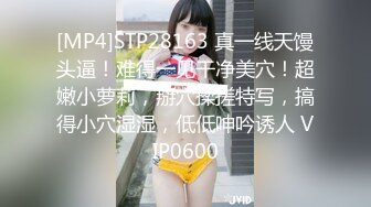 [MP4]STP28163 真一线天馒头逼！难得一见干净美穴！超嫩小萝莉，掰穴揉搓特写，搞得小穴湿湿，低低呻吟诱人 VIP0600