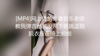 [MP4]网上请的禽兽音乐老师教我弹吉他教没两下就挑逗我脱衣按在椅上啪啪