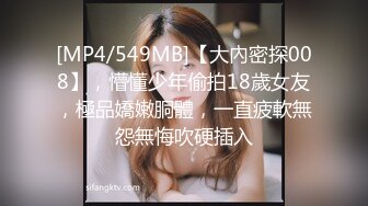 [MP4/549MB]【大內密探008】，懵懂少年偷拍18歲女友，極品嬌嫩胴體，一直疲軟無怨無悔吹硬插入