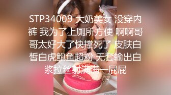 STP34009 大奶美女 没穿内裤 我为了上厕所方便 啊啊哥哥太好大了快撑死了 皮肤白皙白虎鲍鱼超粉 无套输出白浆拉丝射满满一屁屁