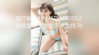 国产麻豆AV MSD MSD052 肉欲宣泄失恋女 新人女优 孙缇娜