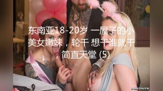 东南亚18-20岁 一屋子的小美女嫩妹，轮干 想干谁就干，简直天堂 (5)