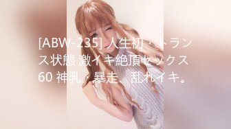 [ABW-235] 人生初・トランス状態 激イキ絶頂セックス 60 神乳・暴走、乱れイキ。