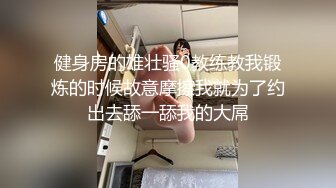 健身房的雄壮骚0教练教我锻炼的时候故意摩擦我就为了约出去舔一舔我的大屌