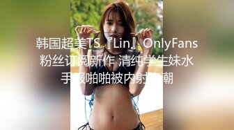 韩国超美TS『Lin』OnlyFans粉丝订阅新作 清纯学生妹水手服啪啪被内射高潮