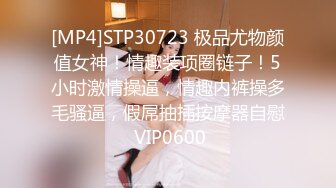 [MP4]STP30723 极品尤物颜值女神！情趣装项圈链子！5小时激情操逼，情趣内裤操多毛骚逼，假屌抽插按摩器自慰 VIP0600