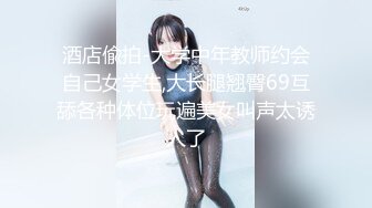 酒店偸拍-大学中年教师约会自己女学生,大长腿翘臀69互舔各种体位玩遍美女叫声太诱人了