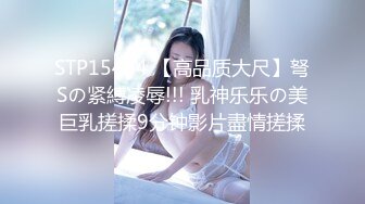 STP15464 【高品质大尺】弩Sの紧縛凌辱!!! 乳神乐乐の美巨乳搓揉9分钟影片盡情搓揉