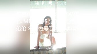 麻豆传媒映画最新国产AV佳作 MD-0085 淫荡姐姐色诱弟弟 勾引做爱吞精 高清精彩推荐