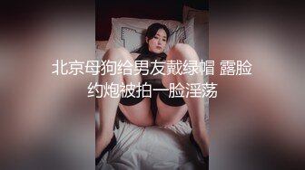 北京母狗给男友戴绿帽 露脸约炮被拍一脸淫荡