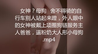 ✨女神？母狗✨舍不得骑的自行车别人站起来蹬，外人眼中的女神被戴上项圈狗链服务主人爸爸，逼粉奶大人形小母狗.mp4