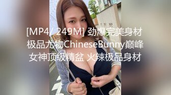 [MP4/ 249M] 劲爆完美身材 极品尤物ChineseBunny巅峰女神顶级精盆 火辣极品身材