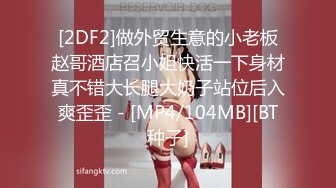 [2DF2]做外贸生意的小老板赵哥酒店召小姐快活一下身材真不错大长腿大奶子站位后入爽歪歪 - [MP4/104MB][BT种子]