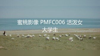 蜜桃影像 PMFC006 活泼女大学生