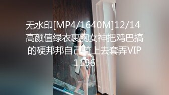 无水印[MP4/1640M]12/14 高颜值绿衣裹胸女神把鸡巴搞的硬邦邦自己骑上去套弄VIP1196