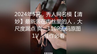 2024年5月，秀人网名模【清妙】最新装在肉丝里的人，大尺度漏点 爽，110P无码原图 1V，佳作必看