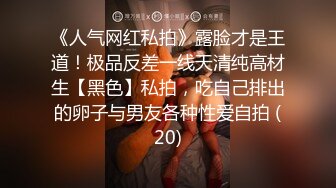 《人气网红私拍》露脸才是王道！极品反差一线天清纯高材生【黑色】私拍，吃自己排出的卵子与男友各种性爱自拍 (20)