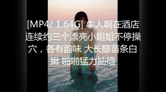 [MP4/ 1.64G] 牛人啊在酒店连续约三个漂亮小姐姐不停操穴，各有韵味 大长腿苗条白嫩 啪啪猛力抽插