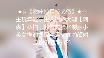 ★☆《嫩妹控足控必备》★☆主玩年轻学生妹摄影大咖【阿森】私拍，数位露脸JK制服小美女推油裸足丝足交啪啪颜射原版2K画质 (2)