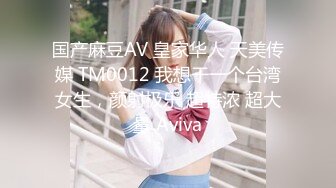 国产麻豆AV 皇家华人 天美传媒 TM0012 我想干一个台湾女生，颜射极乐 超特浓 超大量 Aviva