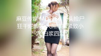 麻豆传媒 MD-286 街头捡尸狂干烂醉妹 大屌爆操紧致小穴 白浆四溢