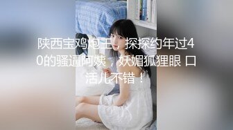 陕西宝鸡炮王，探探约年过40的骚逼阿姨，妖媚狐狸眼 口活儿不错！