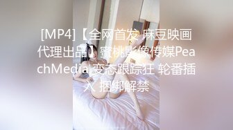 [MP4]【全网首发 麻豆映画代理出品】蜜桃影像传媒PeachMedia 变态跟踪狂 轮番插入 捆绑解禁