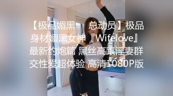 【极品媚黑❤️总动员】极品身材媚黑女神『Wifelove』最新约炮篇 黑丝高跟淫妻群交性爱超体验 高清1080P版