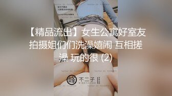 【精品流出】女生公寓好室友拍摄姐们们洗澡嬉闹 互相搓澡 玩的很 (2)