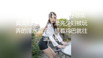 [MP4/1.55G]12-5星仔寻欢真实约啪良家，漂亮少妇被玩弄的淫水直流，抓着鸡巴就往逼里放