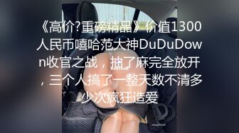 《高价?重磅精品》价值1300人民币嘻哈范大神DuDuDown收官之战，抽了麻完全放开，三个人搞了一整天数不清多少次疯狂造爱