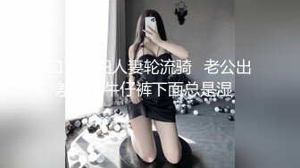 口罩荡妇人妻轮流骑✿老公出差开档牛仔裤下面总是湿✿