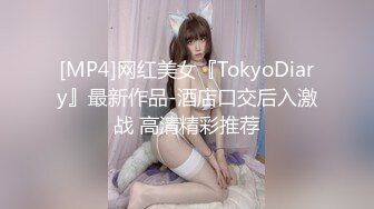 [MP4]网红美女『TokyoDiary』最新作品-酒店口交后入激战 高清精彩推荐