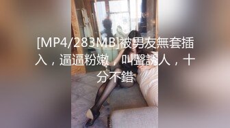 [MP4/283MB]被男友無套插入，逼逼粉嫩，叫聲誘人，十分不錯